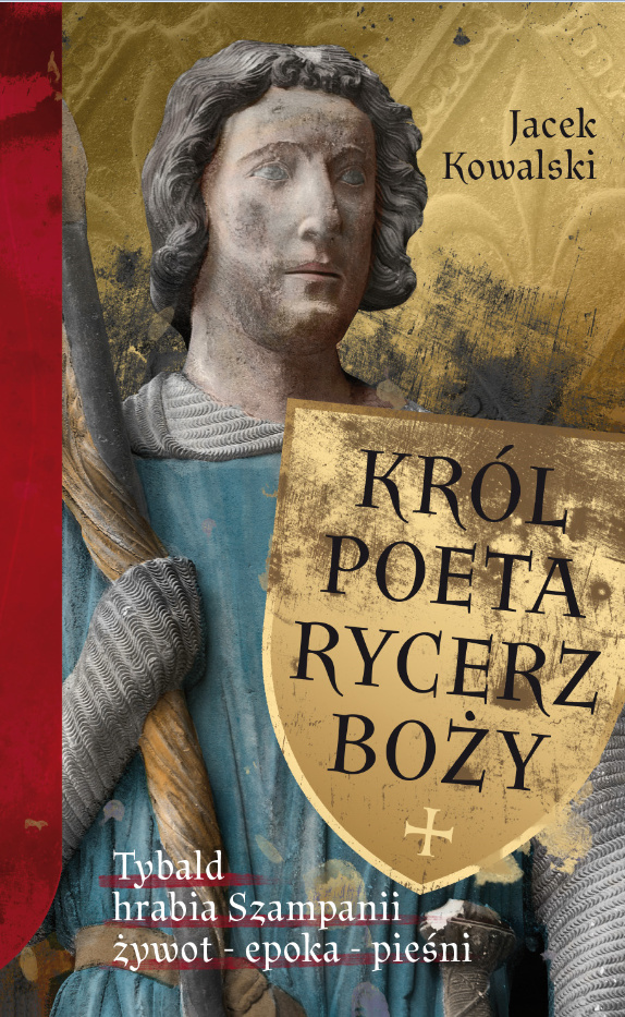 Król, poeta, rycerz Boży. Tybald, hrabia Szampanii, żywot, epoka, pieśni