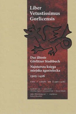 Najstarsza księga miejska zgorzelecka 1305-1416. Część III Liber Vetustissimus Gorlicensis. Das älteste Görlitzer Stadtbuch