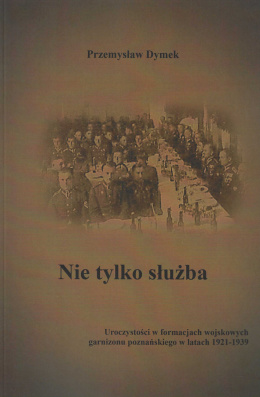 Nie tylko służba. Uroczystości w formacjach wojskowych garnizonu poznańskiego w latach 1921-1939