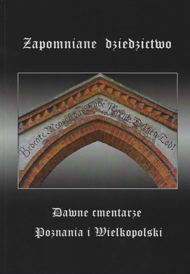 Zapomniane dziedzictwo. Dawne cmentarze Poznania i Wielkopolski Zapomniane dziedzictwo. Dawne cmentarze Poznania i Wielkopolski