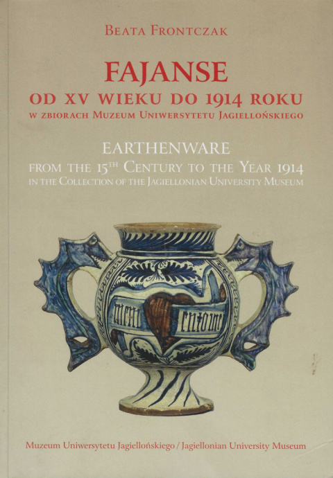 Fajanse od XV wieku do 1914 roku zbiorach Uniwersytetu Jagiellońskiego. Earthenware from 15th century to the Year 1914 in...