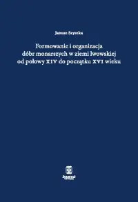 Formowanie i organizacja dóbr monarszych w ziemi lwowskiej od połowy XIV do początku XVI wieku