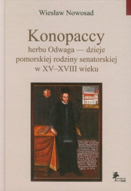 Konopaccy herbu Odwaga - dzieje pomorskiej rodziny senatorskiej w XV-XVII wieku. Studium genealogiczno-majątkowe