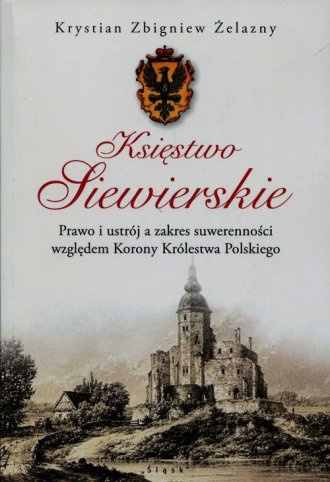 Księstwo Siewierskie. Prawo i ustrój a zakres suwerenności względem Korony Królestwa Polskiego