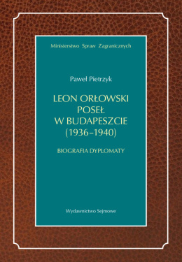 Leon Orłowski. Poseł w Budapeszcie (1936-1940). Biografia dyplomaty