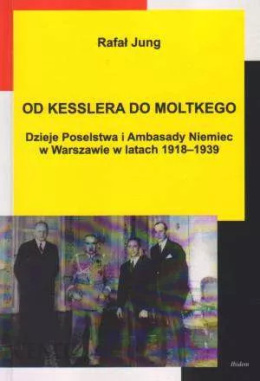 Od Kesslera do Moltkego. Dzieje poselstwa i Ambasady Niemiec w Warszawie w latach 1918-1939