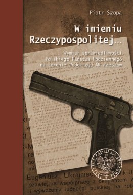 W imieniu Rzeczypospolitej... Wymiar sprawiedliwości Polskiego Państwa Podziemnego na terenie Podokręgu AK Rzeszów