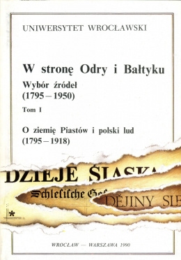 W stronę Odry i Bałtyku. Wybór źródeł (1795⁠–⁠1950). Tom I – O ziemię Piastów i polski lud (1795⁠–⁠1918)