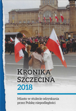 Kronika Szczecina 2018. Miasto w stulecie odzyskania przez Polskę niepodległości