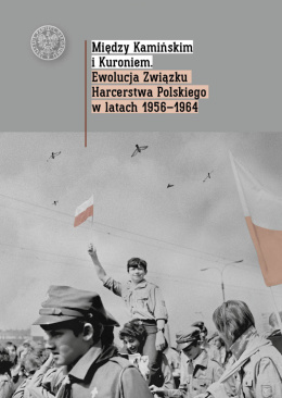 Między Kamińskim i Kuroniem. Ewolucja Związku Harcerstwa Polskiego w latach 1956–1964