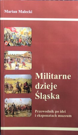 Militarne dzieje Śląska. Przewodnik po idei i eksponatach muzeum