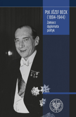Płk Józef Beck (1894-1944). Żołnierz, dyplomata, polityk
