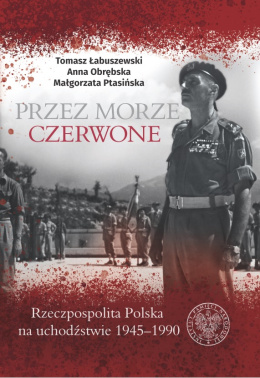 Przez Morze Czerwone. Rzeczpospolita Polska na Uchodźstwie 1945-1990