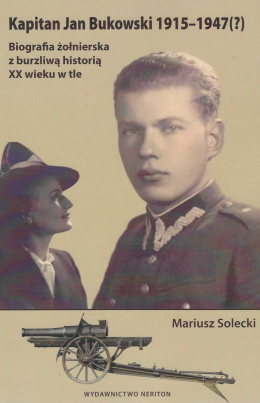 Kapitan Jan Bukowski 1915-1947(?) Biografia żołnierska z burzliwą historią XX wieku w tle