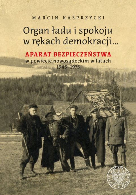 Organ ładu i spokoju w rękach demokracji… Aparat bezpieczeństwa w powiecie nowosądeckim w latach 1945–1975