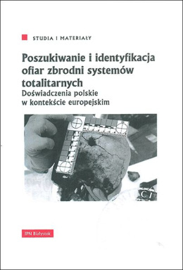 Poszukiwanie i identyfikacja ofiar zbrodni systemów totalitarnych. Doświadczenia polskie w kontekście europejskim