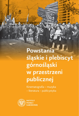 Powstania śląskie i plebiscyt górnośląski w przestrzeni publicznej. Kinematografia – muzyka – literatura – publicystyka