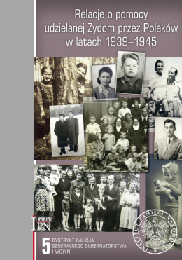 Relacje o pomocy udzielanej Żydom przez Polaków w latach 1939-1945 Tom 5. Dystrykt Galicja Generalnego Gubernatorstwa i Wołyń