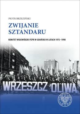 Zwijanie sztandaru. Komitet Wojewódzki PZPR w Gdańsku w latach 1975–1990