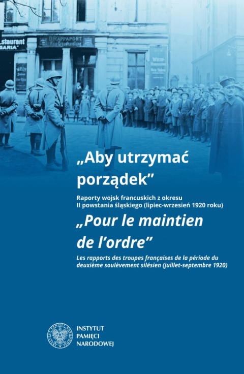 Aby utrzymać porządek. Raporty wojsk francuskich z okresu II powstania śląskiego (lipiec-wrzesień 1920 roku)