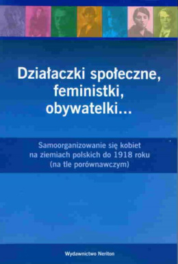 Działaczki społeczne, feministki, obywatelki… Samoorganizowanie się kobiet na ziemiach polskich do 1918 roku (na tle porówn)