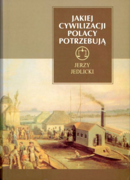 Jakiej cywilizacji Polacy potrzebują. Studia z dziejów i wyobraźni XIX wieku