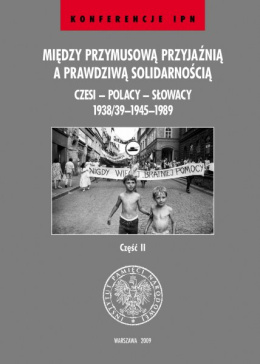 Między przymusową przyjaźnią a prawdzwą solidarnością. Czesi - Polacy - Słowacy 1938/39-1945-1989, cz. II