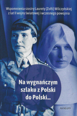 Na wygnańczym szlaku z Polski do Polski...Wspomnienia siostry Laurety (Zofii) Wilczyńskiej z lat II wojny światowej i...