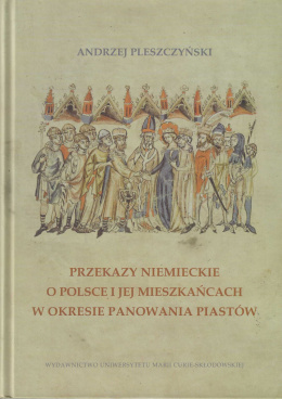 Przekazy niemieckie o Polsce i jej mieszkańcach w okresie panowania Piastów