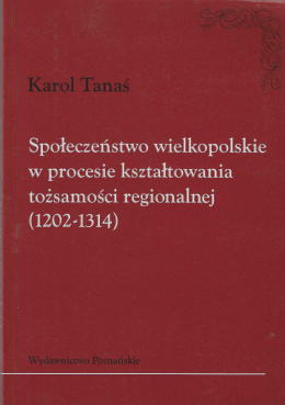 Społeczeństwo wielkopolskie w procesie kształtowania tożsamości regionalnej (1202-1314)