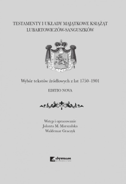 Testamenty i układy majątkowe książąt Lubartowiczów-Sanguszków. Wybór tekstów źródłowych z lat 1750-1901. Editio nova