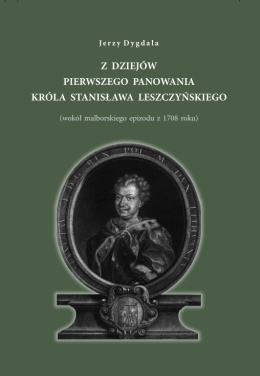 Z dziejów pierwszego panowania króla Stanisława Leszczyńskiego (wokół malborskiego epizodu z 1708 roku)