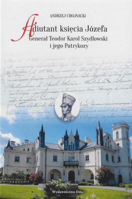 Adiutant księcia Józefa Generał Teodor Karol Szydłowski i jego Patrykozy