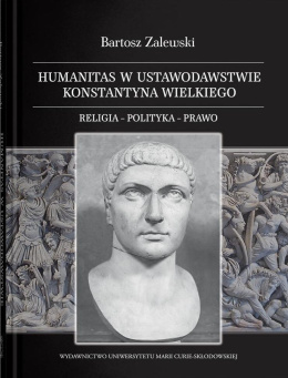 Humanitas w ustawodawstwie Konstantyna Wielkiego. Religia - polityka - prawo