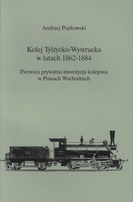 Kolej Tylżycko-Wystrucka w latach 1862-1884. Pierwsza prywatna inwestycja kolejowa w Prusach Wschodnich
