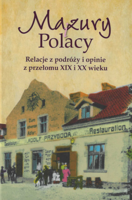 Mazury i Polacy. Relacje z podróży i opinie z przełomu XIX i XX wieku