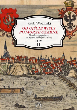 Od ujścia Wisły po Morze Czarne. Handlowo-gospodarcze tło dziejów Polski (1572 - 1795). Tom II