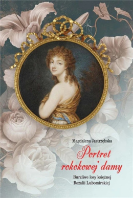 Portret rokokowej damy. Burzliwe losy księżnej Rozalii Lubomirskiej