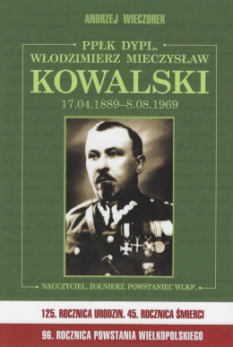 Ppłk. dypl. Włodzimierz Mieczysław Kowalski 17.04.1889 - 8.08. 1969. Nauczyciel, żołnierz, powstaniec wlkp.