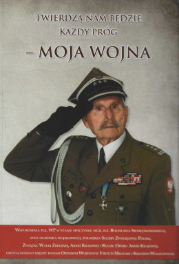 Twierdzą nam będzie każdy próg - moja wojna. Wspomnienia płk. WP w stanie spoczynku mgr. inż. Bolesława Siemiątkowskiego...