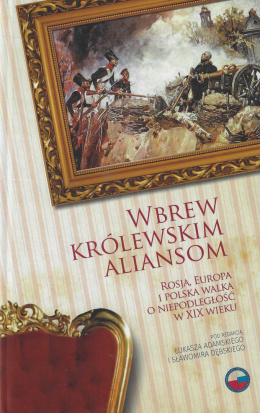 Wbrew królewskim aliansom. Rosja, Europa i Polska walka o niepodległość w XIX wieku
