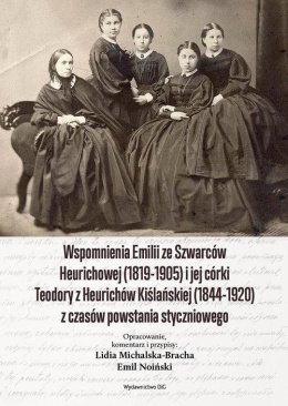 Wspomnienia Emilii ze Szwarców Heurichowej (1819-1905) i jej córki Teodory z Heurichów Kiślańskiej (1844-1920) z czasów ...