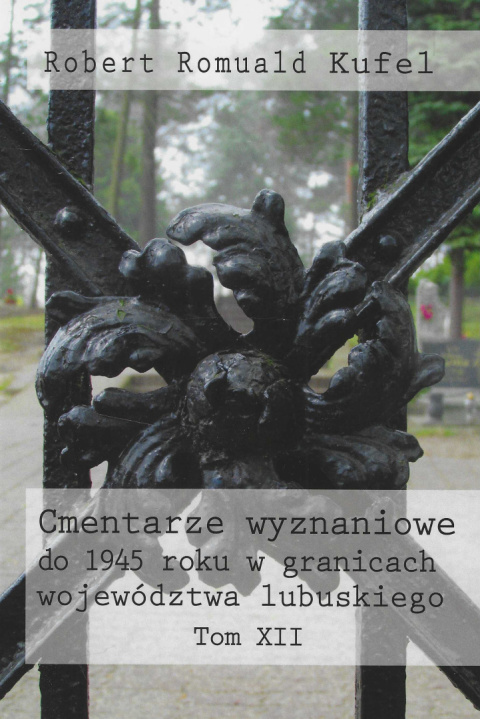 Cmentarze wyznaniowe do 1945 roku w granicach województwa lubuskiego Tom XII