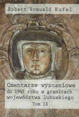 Cmentarze wyznaniowe do 1945 roku w granicach województwa lubuskiego Tom IX