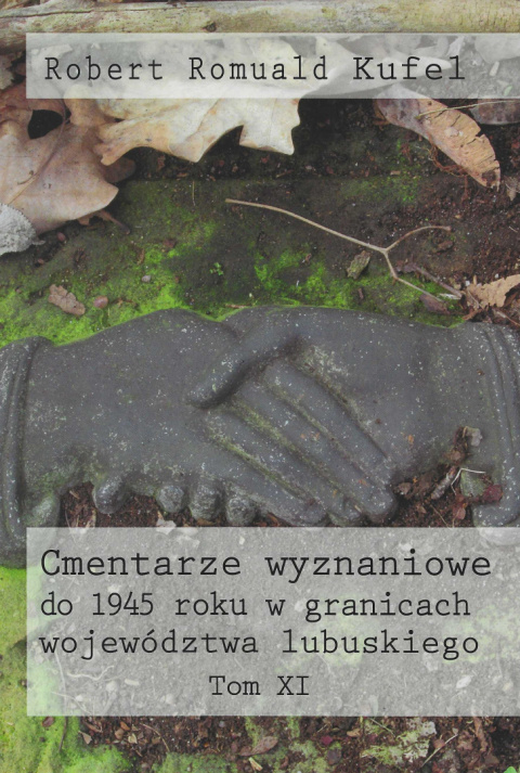 Cmentarze wyznaniowe do 1945 roku w granicach województwa lubuskiego Tom XI