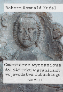 Cmentarze wyznaniowe do 1945 roku w granicach województwa lubuskiego Tom VIII