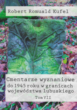 Cmentarze wyznaniowe do 1945 roku w granicach województwa lubuskiego Tom VII