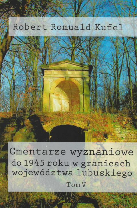 Cmentarze wyznaniowe do 1945 roku w granicach województwa lubuskiego Tom V