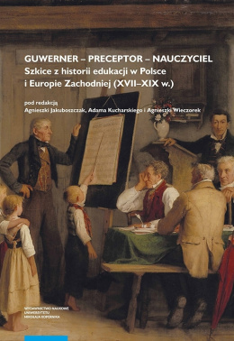 Guwerner – preceptor – nauczyciel. Szkice z historii edukacji w Polsce i Europie Zachodniej (XVII-XIX w.)