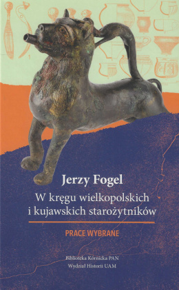 Jerzy Fogiel. W kręgu wielkopolskich i kujawskich starożytników. Prace wybrane